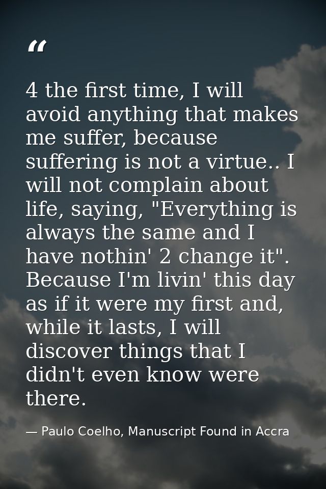 4 the first time, I will avoid anything that makes me suffer, because suffering is not a virtue.. I will not complain ab — Paulo Coelho, Manuscript Found in Accra