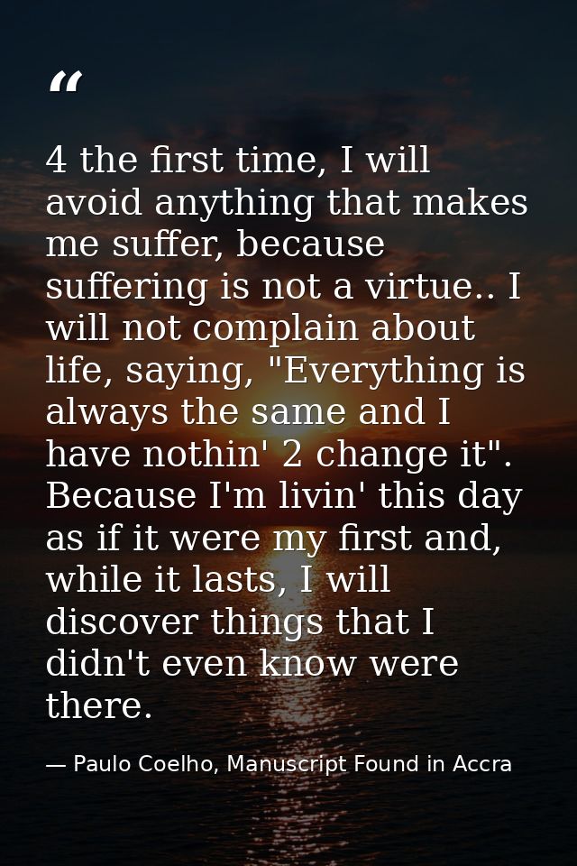 4 the first time, I will avoid anything that makes me suffer, because suffering is not a virtue.. I will not complain ab — Paulo Coelho, Manuscript Found in Accra