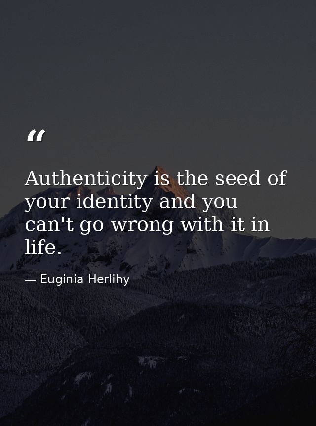 Authenticity is the seed of your identity and you can't go wrong with it in life. — Euginia Herlihy