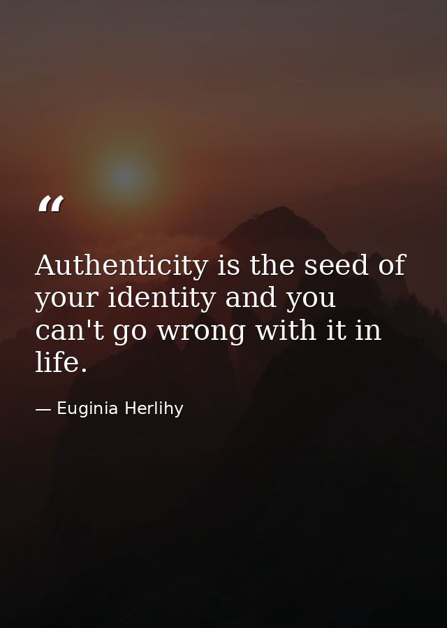 Authenticity is the seed of your identity and you can't go wrong with it in life. — Euginia Herlihy