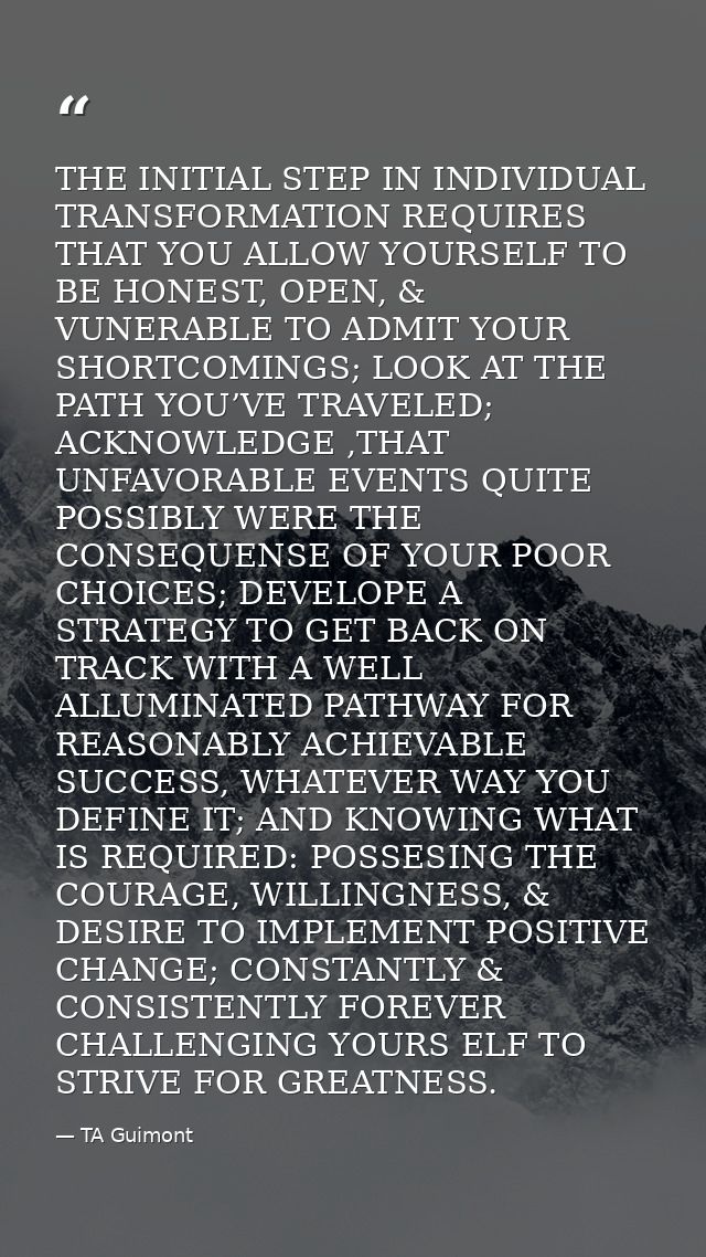 THE INITIAL STEP IN INDIVIDUAL TRANSFORMATION REQUIRES THAT YOU ALLOW YOURSELF TO BE HONEST, OPEN, & VUNERABLE TO ADMIT  — TA Guimont