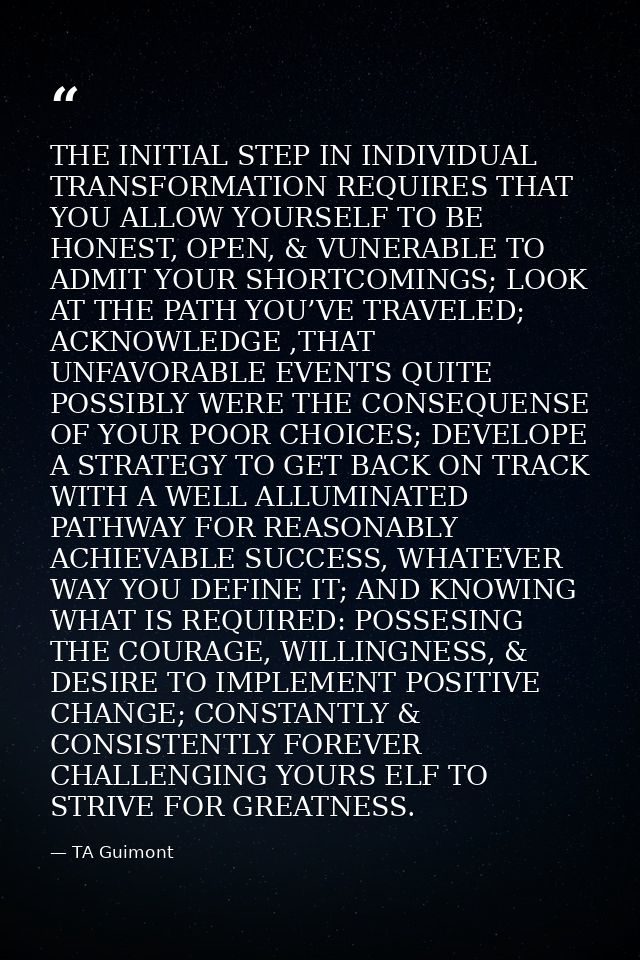 THE INITIAL STEP IN INDIVIDUAL TRANSFORMATION REQUIRES THAT YOU ALLOW YOURSELF TO BE HONEST, OPEN, & VUNERABLE TO ADMIT  — TA Guimont