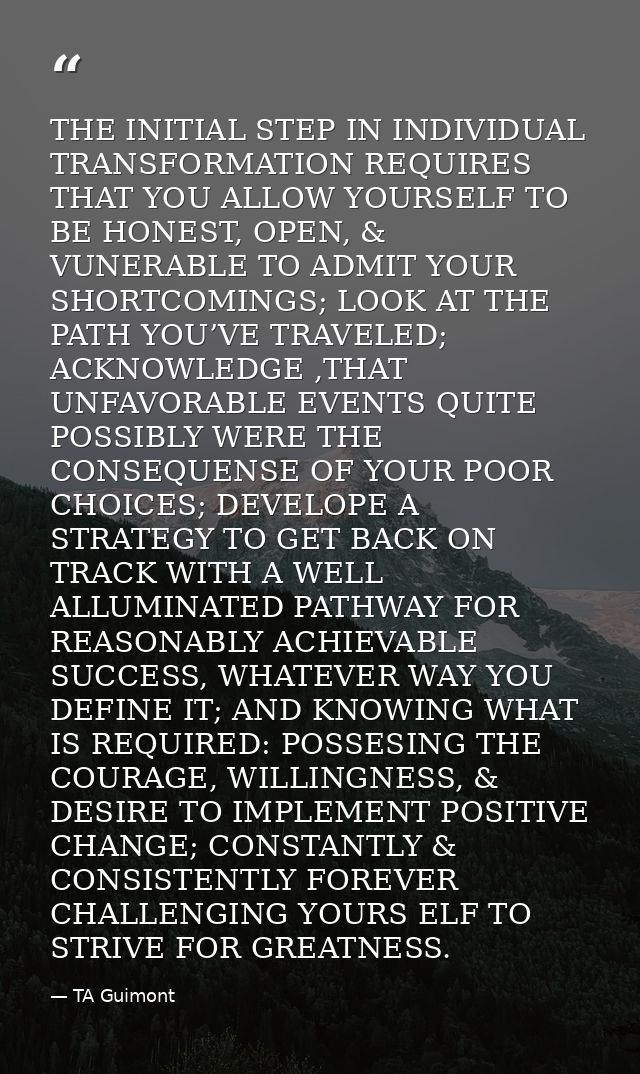 THE INITIAL STEP IN INDIVIDUAL TRANSFORMATION REQUIRES THAT YOU ALLOW YOURSELF TO BE HONEST, OPEN, & VUNERABLE TO ADMIT  — TA Guimont