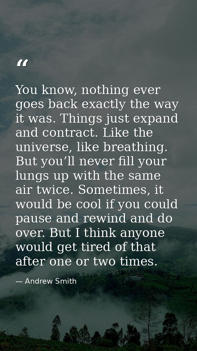 You know, nothing ever goes back exactly the way it was. Things just expand and contract. Like the universe, like breath — Andrew Smith