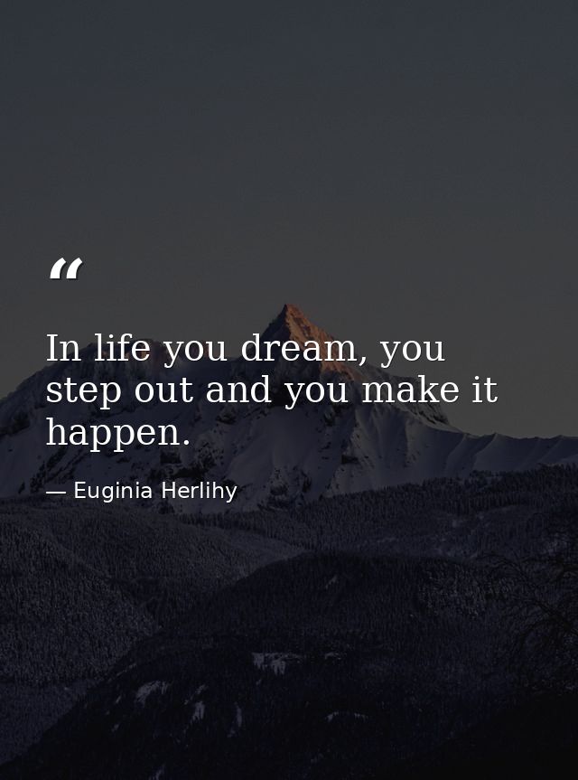 In life you dream, you step out and you make it happen. — Euginia Herlihy