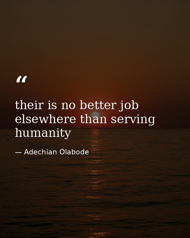 their is no better job elsewhere than serving humanity — Adechian Olabode