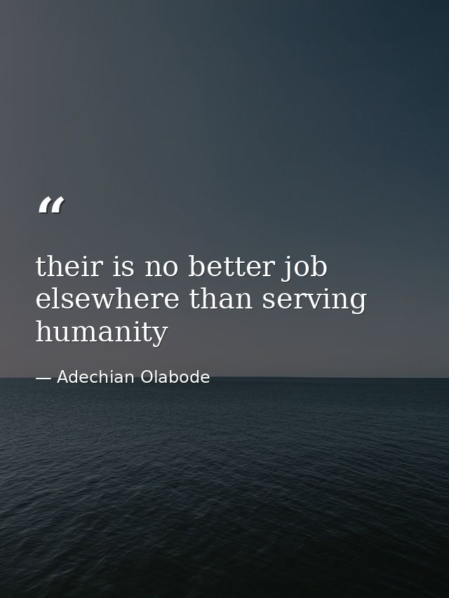 their is no better job elsewhere than serving humanity — Adechian Olabode