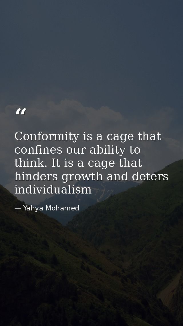 Conformity is a cage that confines our ability to think. It is a cage that hinders growth and deters individualism — Yahya Mohamed