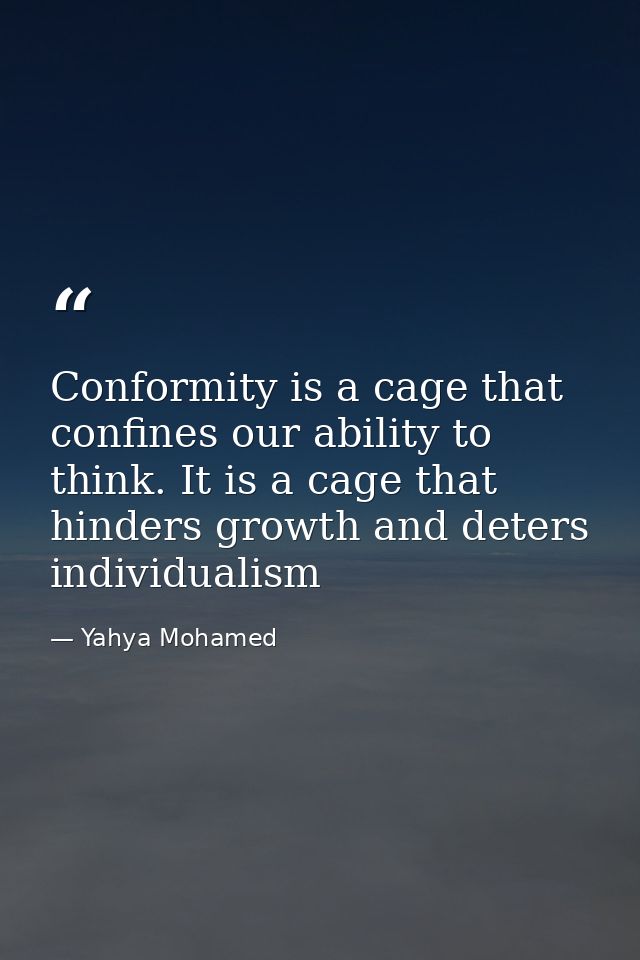 Conformity is a cage that confines our ability to think. It is a cage that hinders growth and deters individualism — Yahya Mohamed