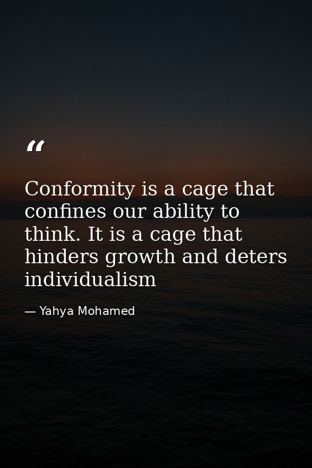 Conformity is a cage that confines our ability to think. It is a cage that hinders growth and deters individualism — Yahya Mohamed