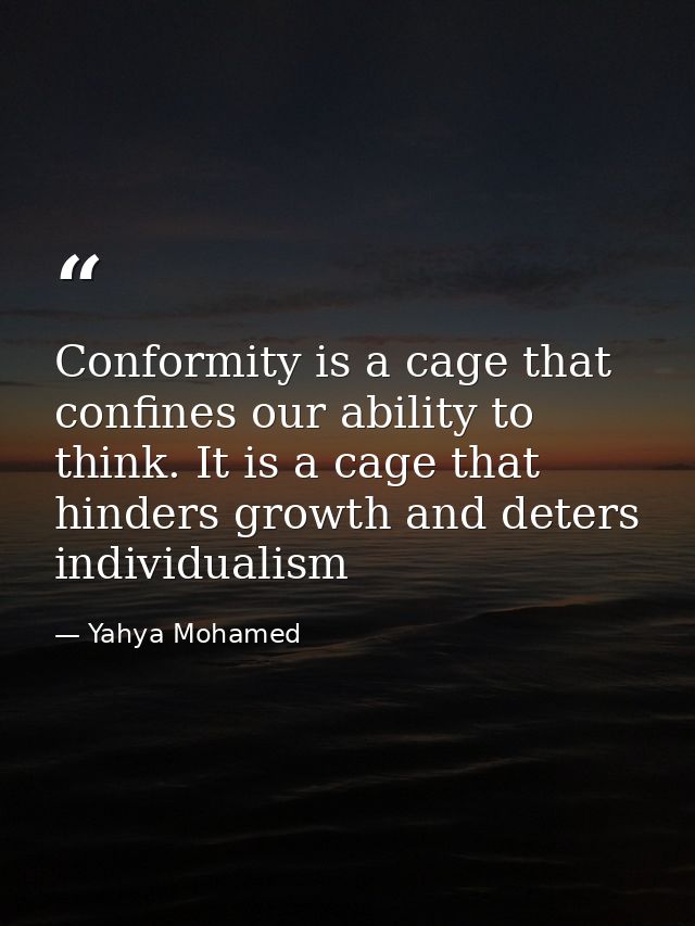 Conformity is a cage that confines our ability to think. It is a cage that hinders growth and deters individualism — Yahya Mohamed