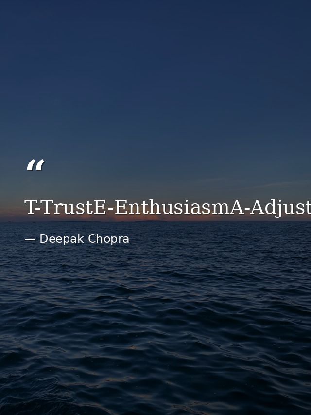 T-TrustE-EnthusiasmA-AdjustmentM-Memories — Deepak Chopra