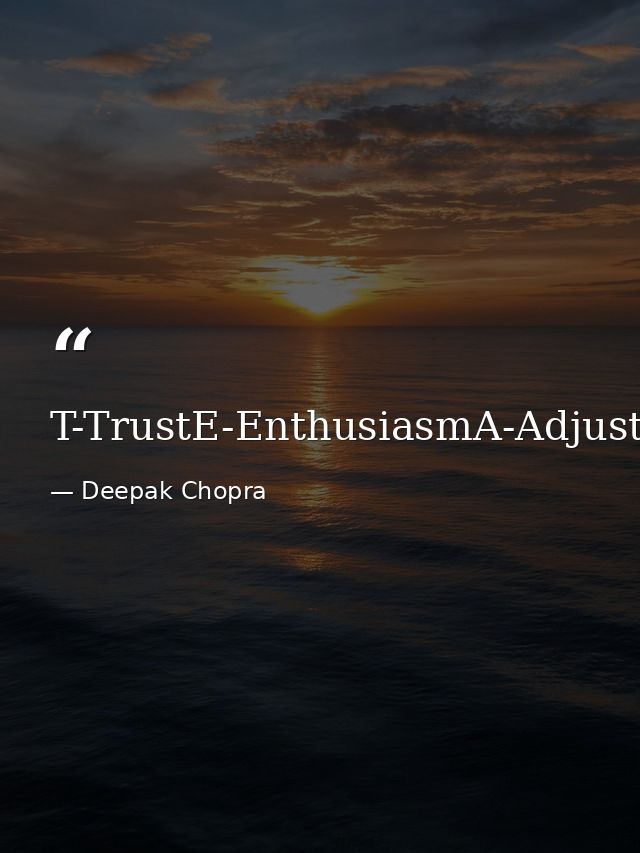 T-TrustE-EnthusiasmA-AdjustmentM-Memories — Deepak Chopra