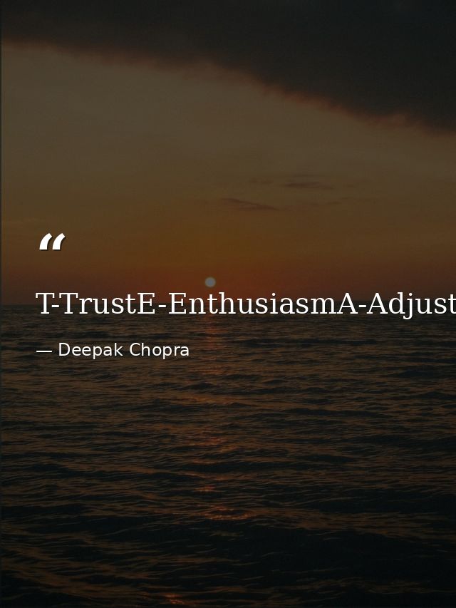 T-TrustE-EnthusiasmA-AdjustmentM-Memories — Deepak Chopra