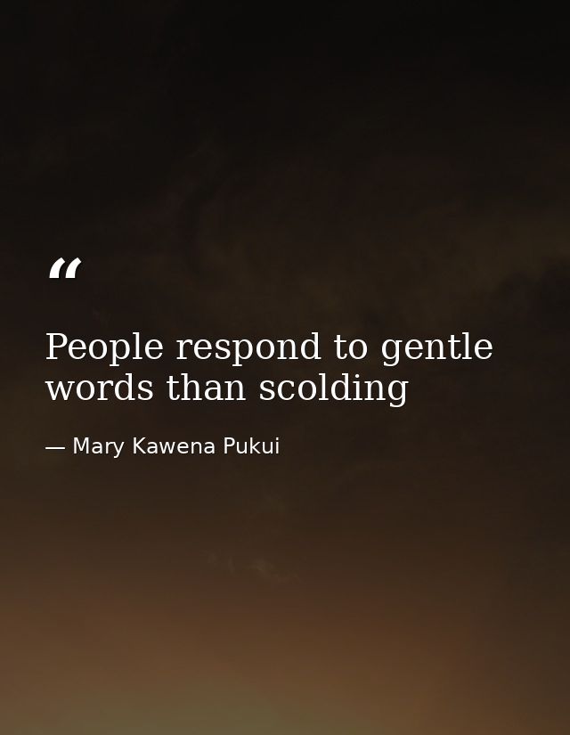 People respond to gentle words than scolding — Mary Kawena Pukui