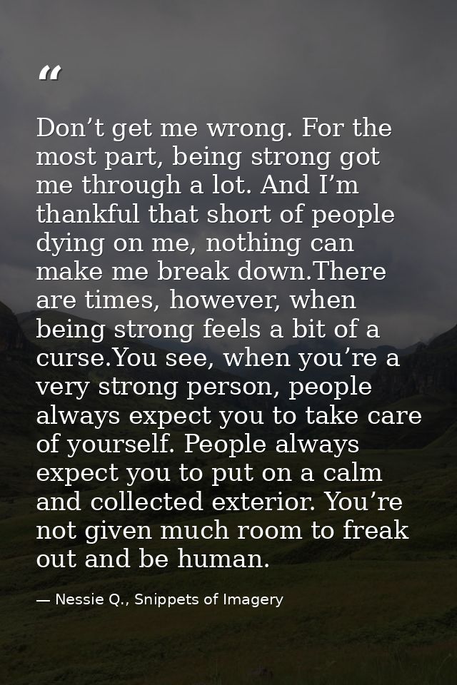 Don’t get me wrong. For the most part, being strong got me through a lot. And I’m thankful that short of people dying on — Nessie Q., Snippets of Imagery