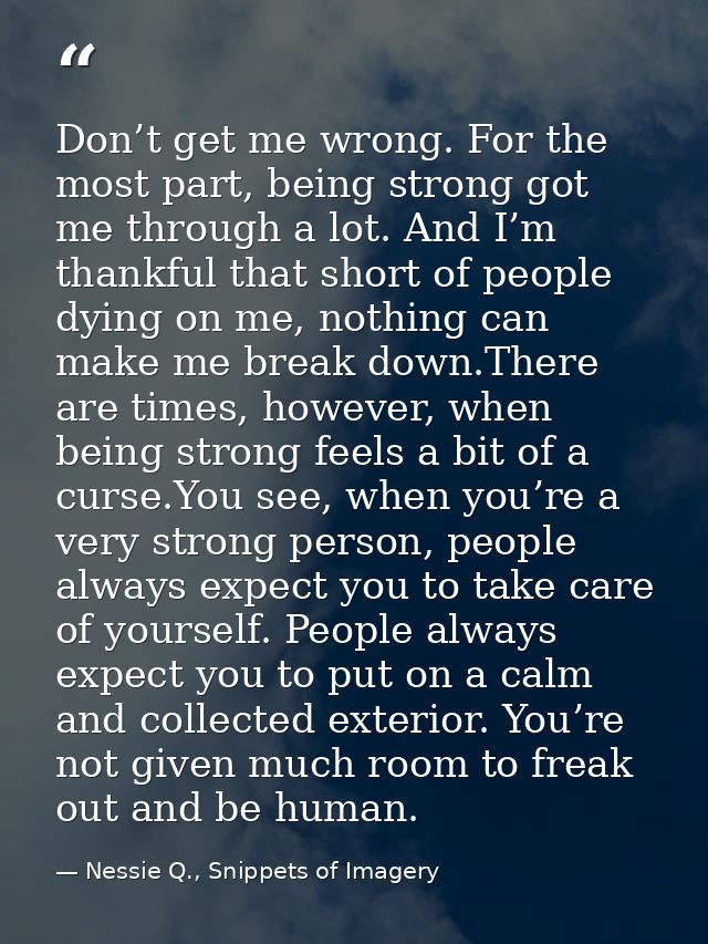 Don’t get me wrong. For the most part, being strong got me through a lot. And I’m thankful that short of people dying on — Nessie Q., Snippets of Imagery