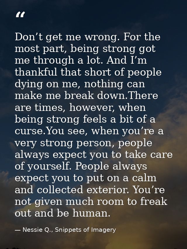 Don’t get me wrong. For the most part, being strong got me through a lot. And I’m thankful that short of people dying on — Nessie Q., Snippets of Imagery