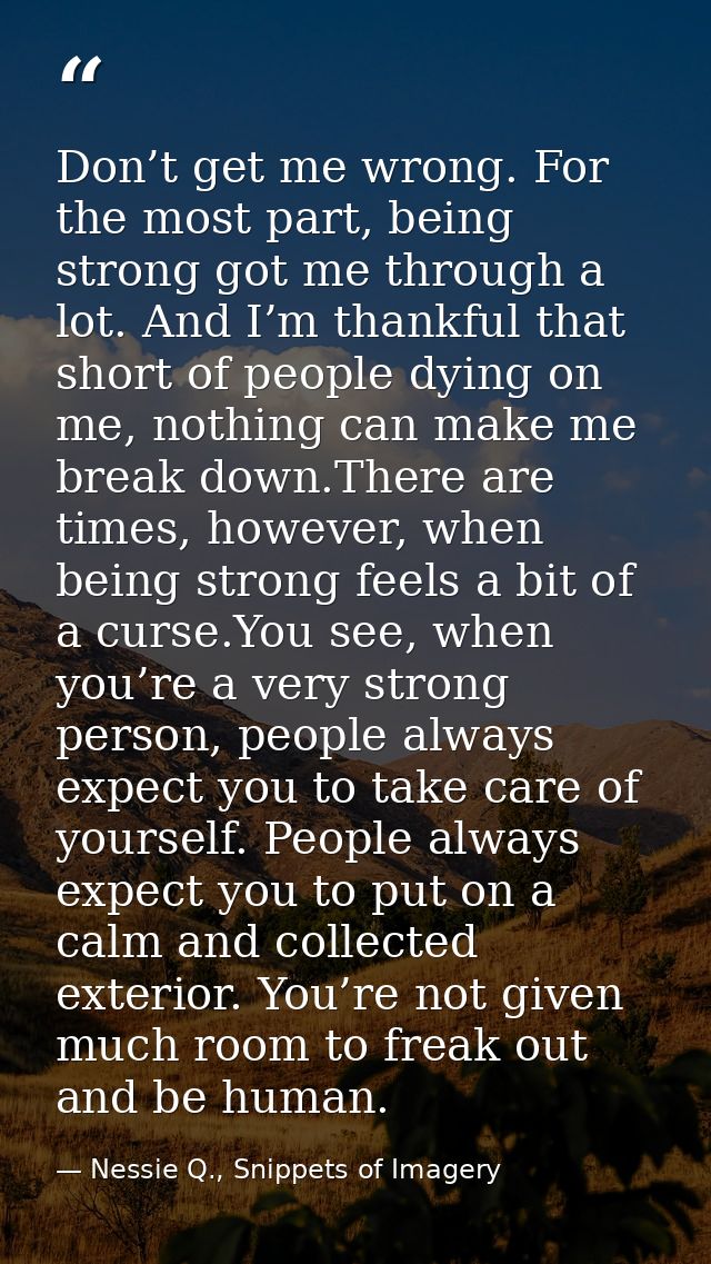 Don’t get me wrong. For the most part, being strong got me through a lot. And I’m thankful that short of people dying on — Nessie Q., Snippets of Imagery