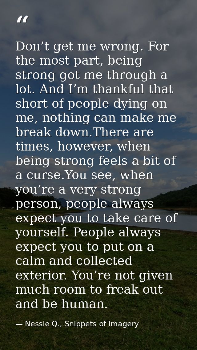 Don’t get me wrong. For the most part, being strong got me through a lot. And I’m thankful that short of people dying on — Nessie Q., Snippets of Imagery