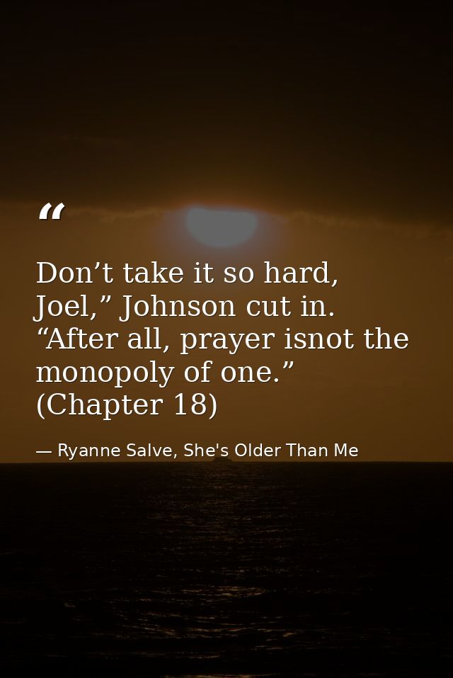 Don’t take it so hard, Joel,” Johnson cut in. “After all, prayer isnot the monopoly of one.” (Chapter 18) — Ryanne Salve, She's Older Than Me