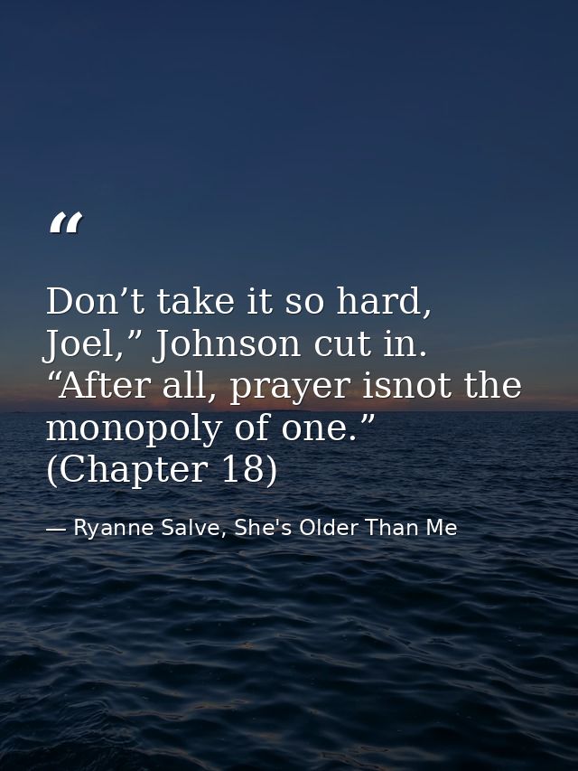 Don’t take it so hard, Joel,” Johnson cut in. “After all, prayer isnot the monopoly of one.” (Chapter 18) — Ryanne Salve, She's Older Than Me