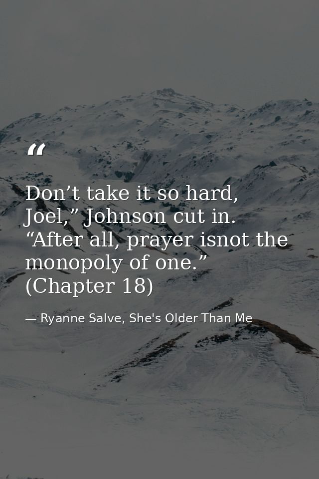 Don’t take it so hard, Joel,” Johnson cut in. “After all, prayer isnot the monopoly of one.” (Chapter 18) — Ryanne Salve, She's Older Than Me