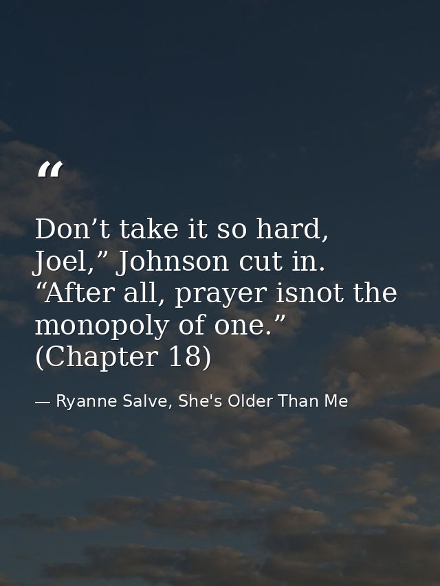 Don’t take it so hard, Joel,” Johnson cut in. “After all, prayer isnot the monopoly of one.” (Chapter 18) — Ryanne Salve, She's Older Than Me