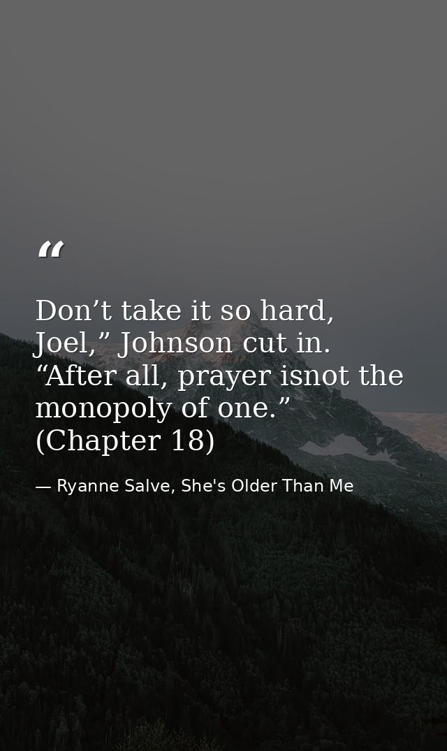 Don’t take it so hard, Joel,” Johnson cut in. “After all, prayer isnot the monopoly of one.” (Chapter 18) — Ryanne Salve, She's Older Than Me