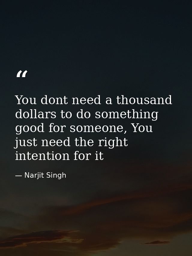 You dont need a thousand dollars to do something good for someone, You just need the right intention for it — Narjit Singh