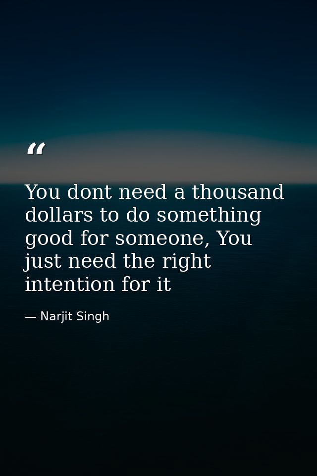 You dont need a thousand dollars to do something good for someone, You just need the right intention for it — Narjit Singh