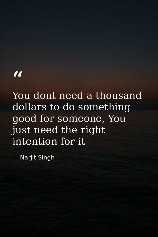 You dont need a thousand dollars to do something good for someone, You just need the right intention for it — Narjit Singh