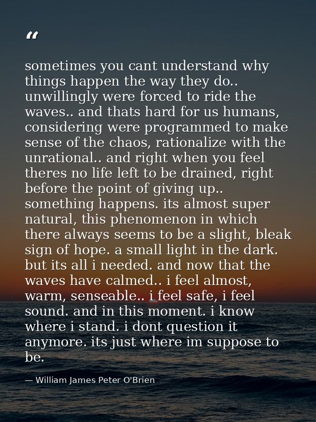 sometimes you cant understand why things happen the way they do.. unwillingly were forced to ride the waves.. and thats  — William James Peter O'Brien