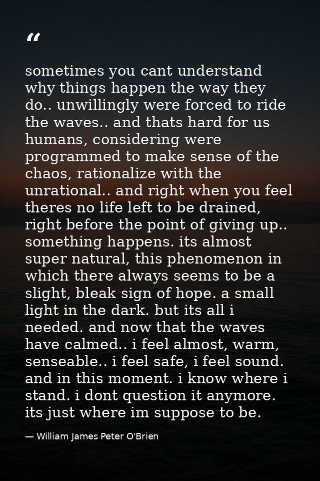 sometimes you cant understand why things happen the way they do.. unwillingly were forced to ride the waves.. and thats  — William James Peter O'Brien