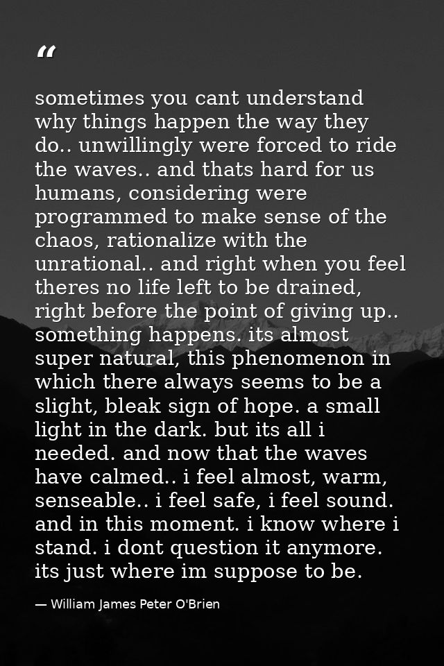 sometimes you cant understand why things happen the way they do.. unwillingly were forced to ride the waves.. and thats  — William James Peter O'Brien