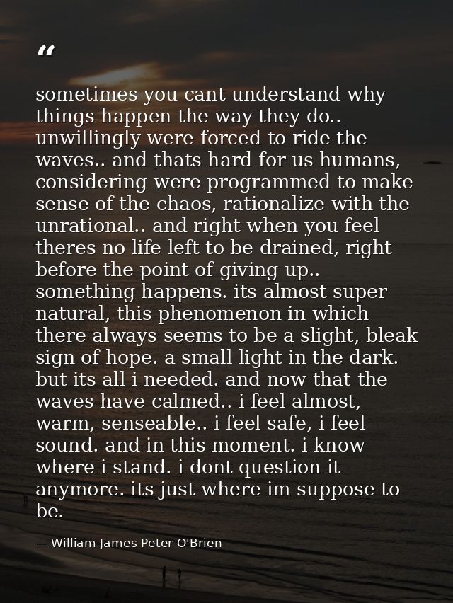 sometimes you cant understand why things happen the way they do.. unwillingly were forced to ride the waves.. and thats  — William James Peter O'Brien