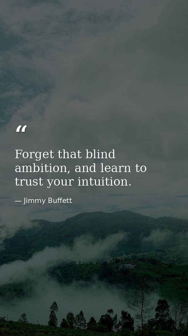 Forget that blind ambition, and learn to trust your intuition. — Jimmy Buffett