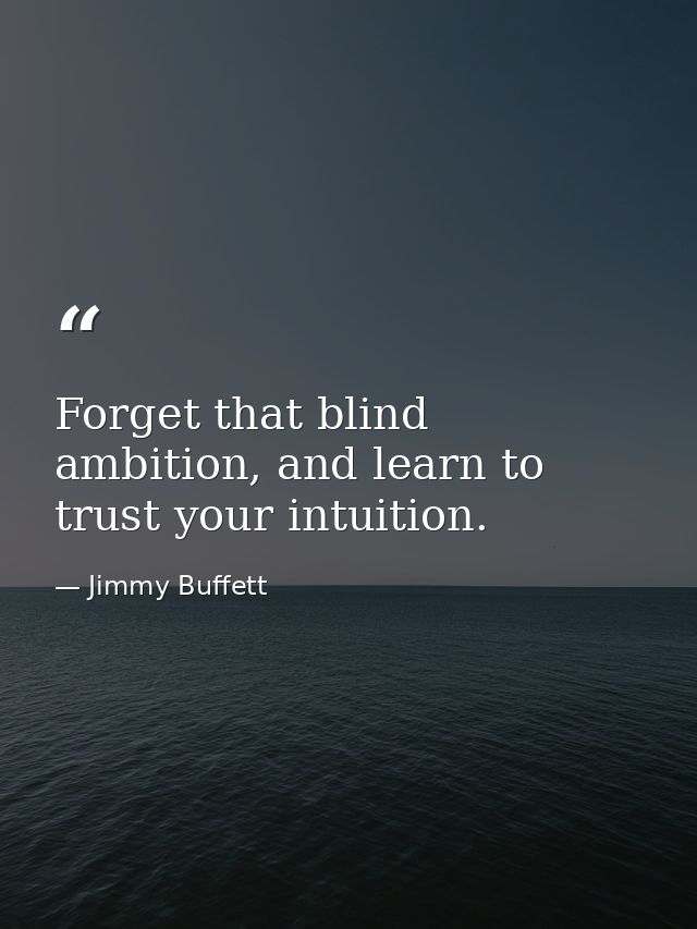 Forget that blind ambition, and learn to trust your intuition. — Jimmy Buffett