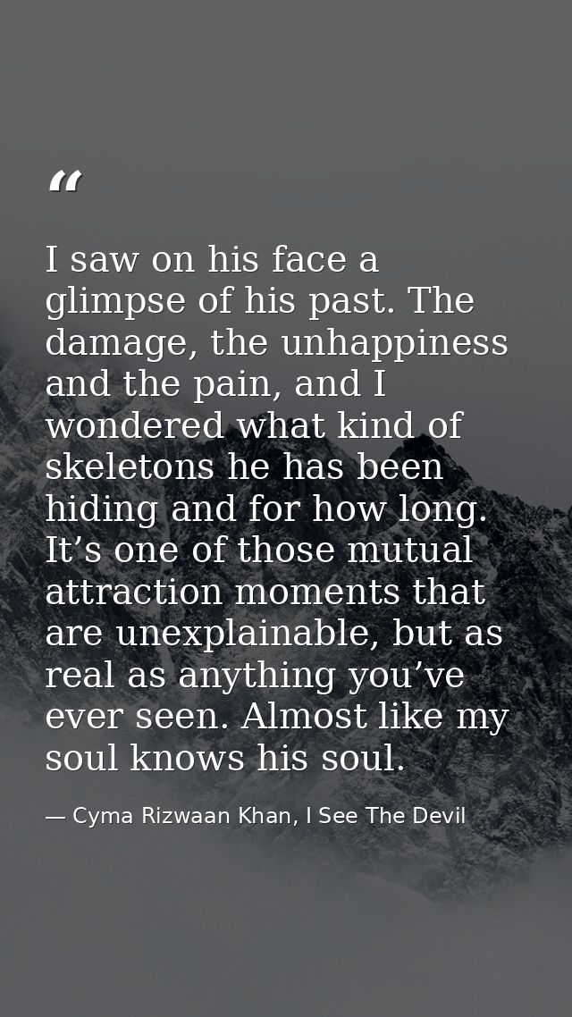 I saw on his face a glimpse of his past. The damage, the unhappiness and the pain, and I wondered what kind of skeletons — Cyma Rizwaan Khan, I See The Devil