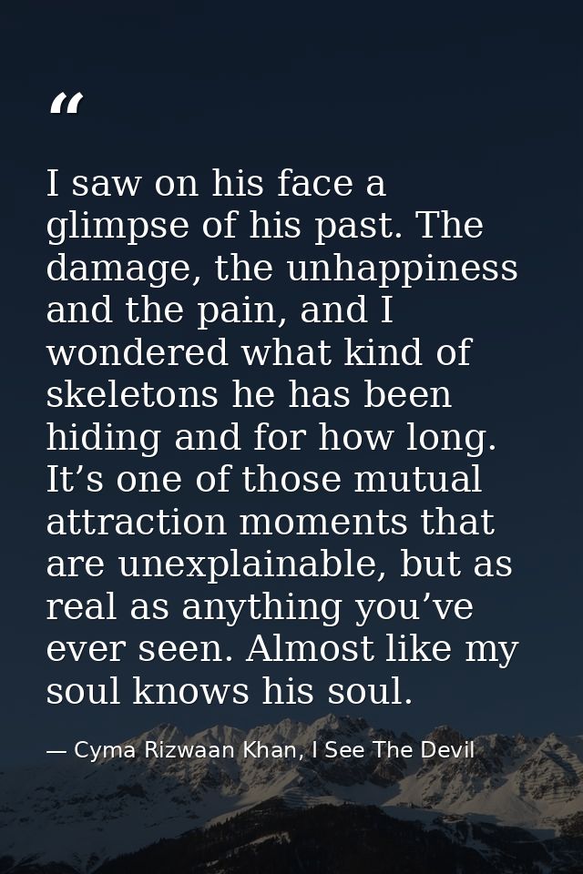 I saw on his face a glimpse of his past. The damage, the unhappiness and the pain, and I wondered what kind of skeletons — Cyma Rizwaan Khan, I See The Devil