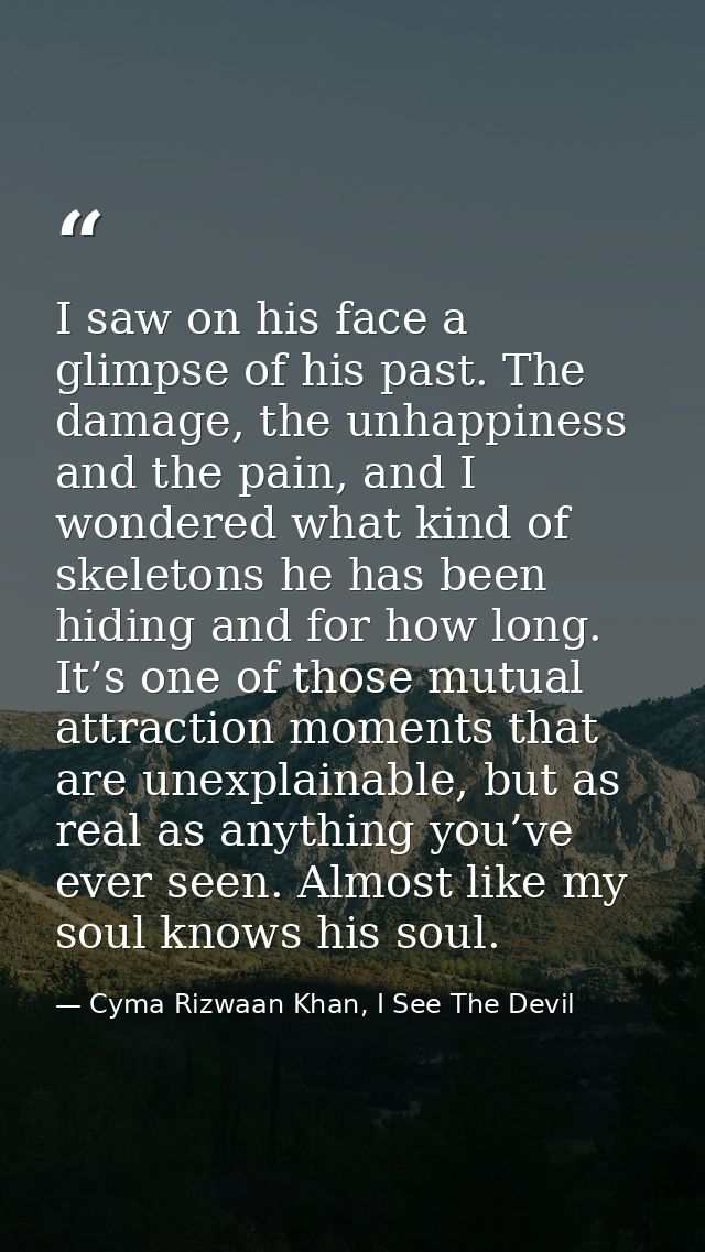 I saw on his face a glimpse of his past. The damage, the unhappiness and the pain, and I wondered what kind of skeletons — Cyma Rizwaan Khan, I See The Devil