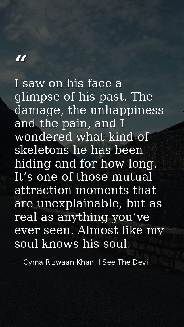 I saw on his face a glimpse of his past. The damage, the unhappiness and the pain, and I wondered what kind of skeletons — Cyma Rizwaan Khan, I See The Devil