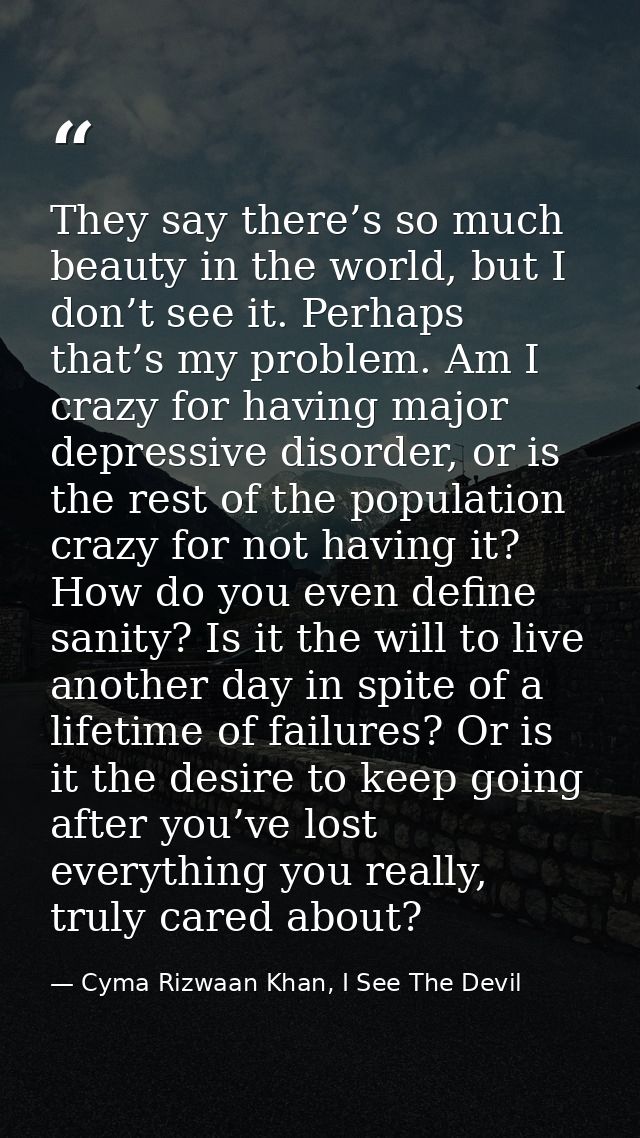 They say there’s so much beauty in the world, but I don’t see it. Perhaps that’s my problem. Am I crazy for having major — Cyma Rizwaan Khan, I See The Devil