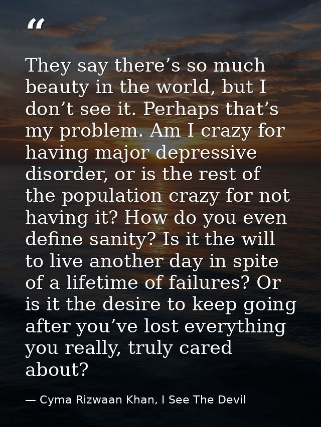 They say there’s so much beauty in the world, but I don’t see it. Perhaps that’s my problem. Am I crazy for having major — Cyma Rizwaan Khan, I See The Devil