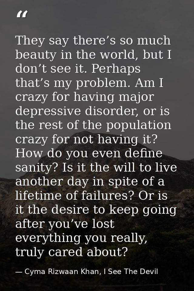 They say there’s so much beauty in the world, but I don’t see it. Perhaps that’s my problem. Am I crazy for having major — Cyma Rizwaan Khan, I See The Devil