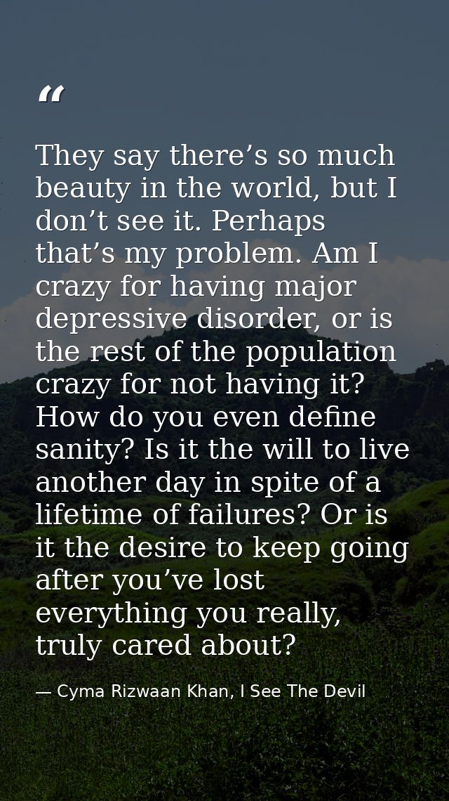 They say there’s so much beauty in the world, but I don’t see it. Perhaps that’s my problem. Am I crazy for having major — Cyma Rizwaan Khan, I See The Devil