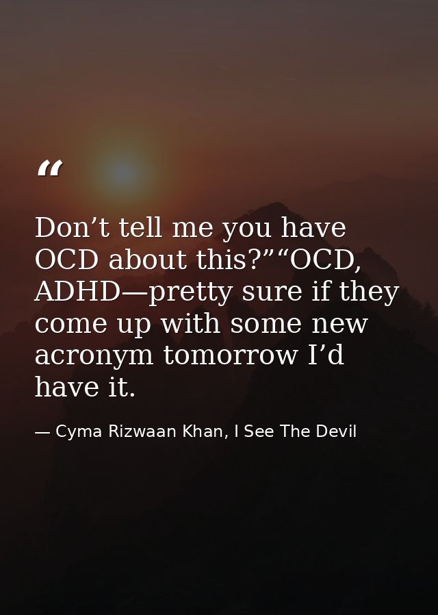 Don’t tell me you have OCD about this?”“OCD, ADHD—pretty sure if they come up with some new acronym tomorrow I’d have it — Cyma Rizwaan Khan, I See The Devil