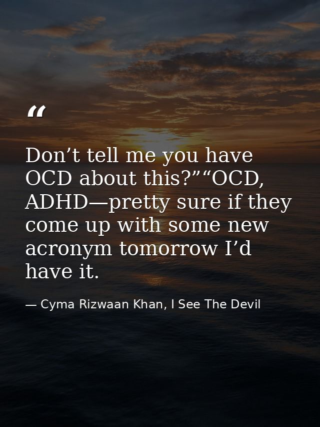 Don’t tell me you have OCD about this?”“OCD, ADHD—pretty sure if they come up with some new acronym tomorrow I’d have it — Cyma Rizwaan Khan, I See The Devil