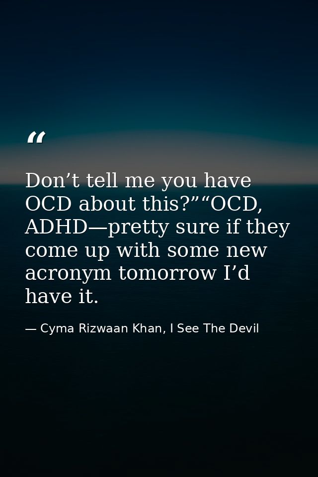 Don’t tell me you have OCD about this?”“OCD, ADHD—pretty sure if they come up with some new acronym tomorrow I’d have it — Cyma Rizwaan Khan, I See The Devil
