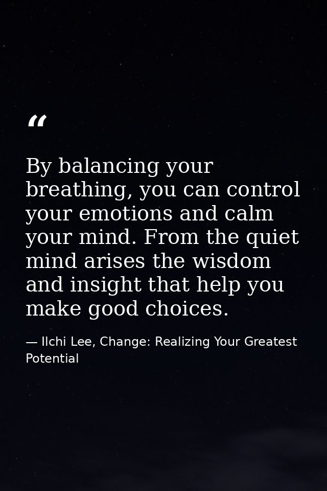 By balancing your breathing, you can control your emotions and calm your mind. From the quiet mind arises the wisdom and — Ilchi Lee, Change: Realizing Your Greatest Potential